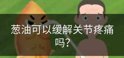 葱油可以缓解关节疼痛吗？